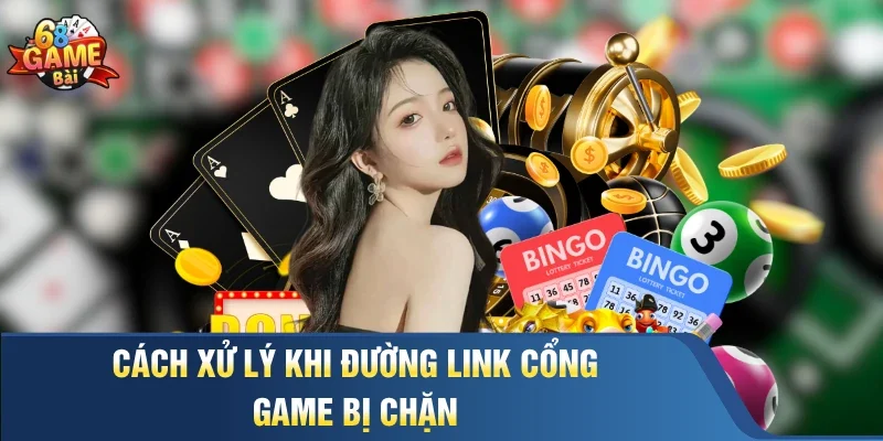 Cách xử lý khi đường link cổng game bị chặn