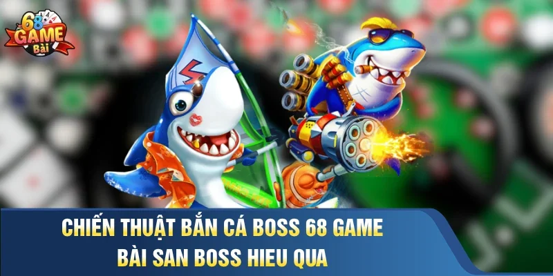 Chiến Thuật Bắn Cá Boss 68 Game Bài San Boss Hieu Qua
