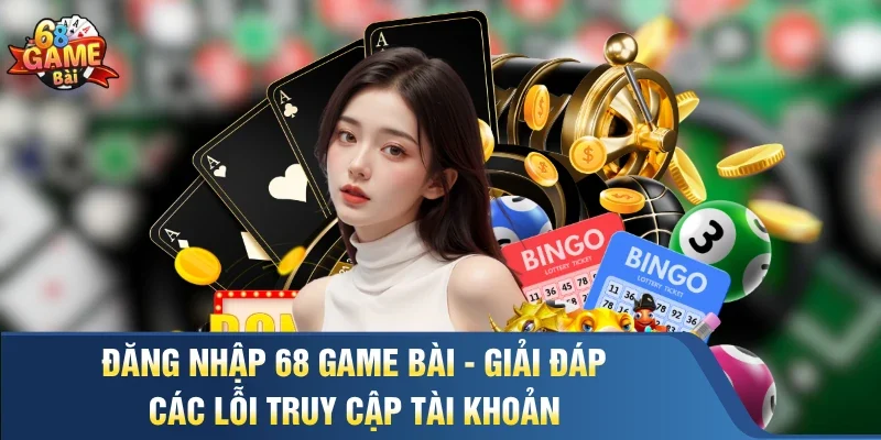 Đăng Nhập 68 Game Bài - Giải đáp các lỗi truy cập tài khoản