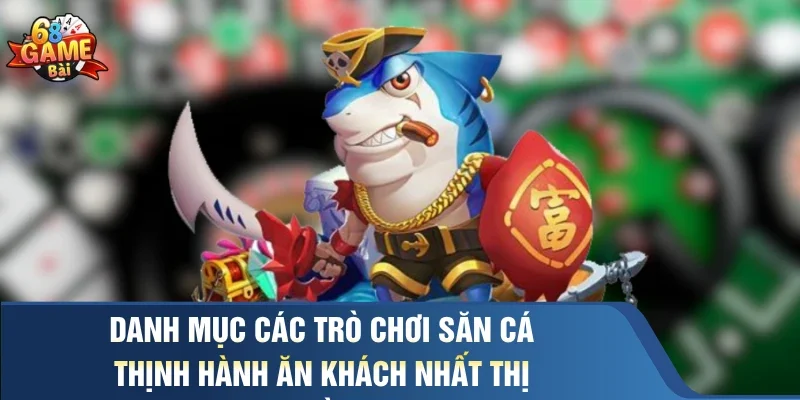 Danh mục các trò chơi săn cá thịnh hành ăn khách nhất thị trường 
