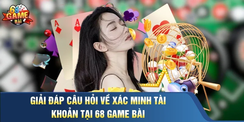 Giải đáp câu hỏi về xác minh tài khoản tại 68 Game Bài