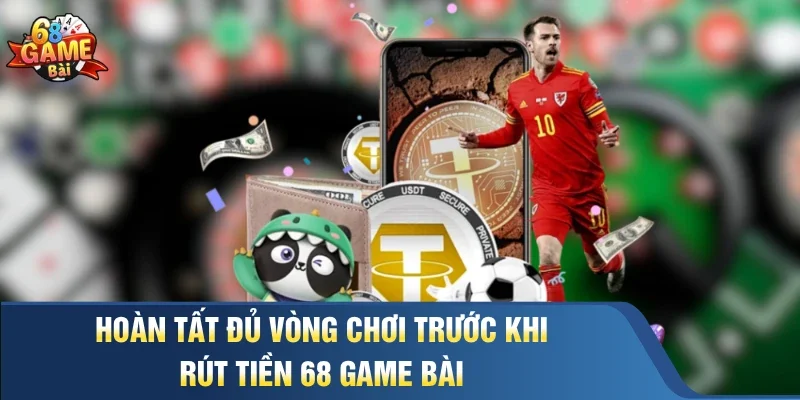Hoàn tất đủ vòng chơi trước khi rút tiền 68 Game Bài