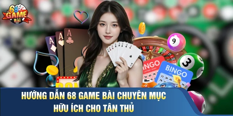 Hướng dẫn 68 Game Bài chuyên mục hữu ích cho tân thủ