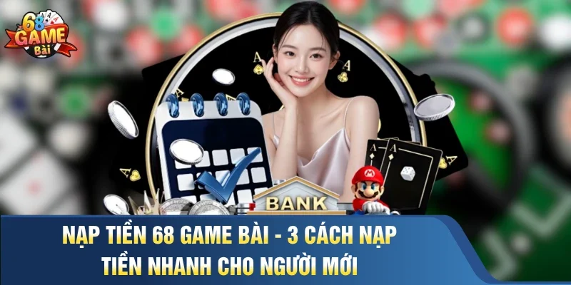 Nạp Tiền 68 Game Bài - 3 Cách Nạp Tiền Nhanh Cho Người Mới