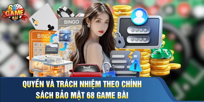 Quyền và trách nhiệm theo chính sách bảo mật 68 Game Bài