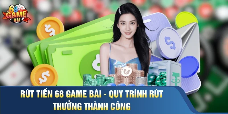Rút Tiền 68 Game Bài - Quy Trình Rút Thưởng Thành Công