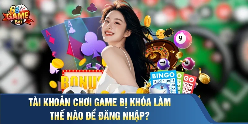 Tài khoản chơi game bị khóa làm thế nào để đăng nhập?