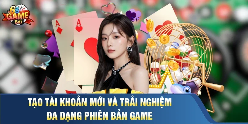 Tạo tài khoản mới và trải nghiệm đa dạng phiên bản game