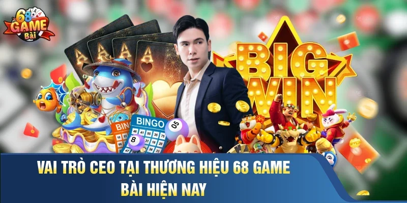 Vai trò CEO tại thương hiệu 68 Game Bài hiện nay